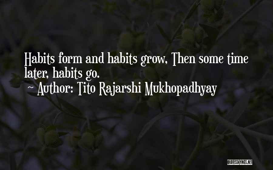 Tito Rajarshi Mukhopadhyay Quotes: Habits Form And Habits Grow, Then Some Time Later, Habits Go.