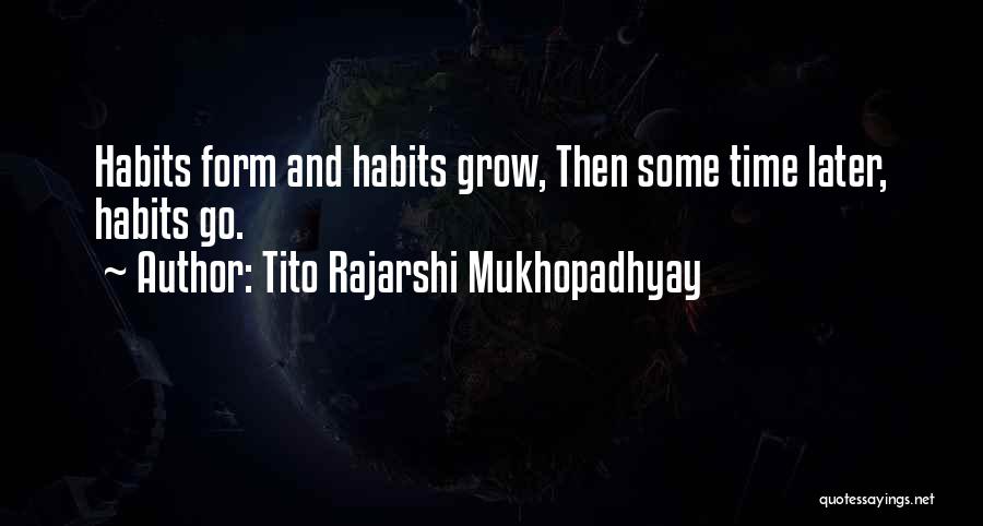 Tito Rajarshi Mukhopadhyay Quotes: Habits Form And Habits Grow, Then Some Time Later, Habits Go.