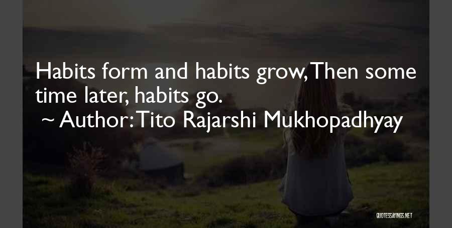 Tito Rajarshi Mukhopadhyay Quotes: Habits Form And Habits Grow, Then Some Time Later, Habits Go.