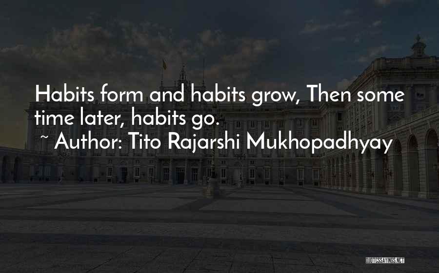 Tito Rajarshi Mukhopadhyay Quotes: Habits Form And Habits Grow, Then Some Time Later, Habits Go.