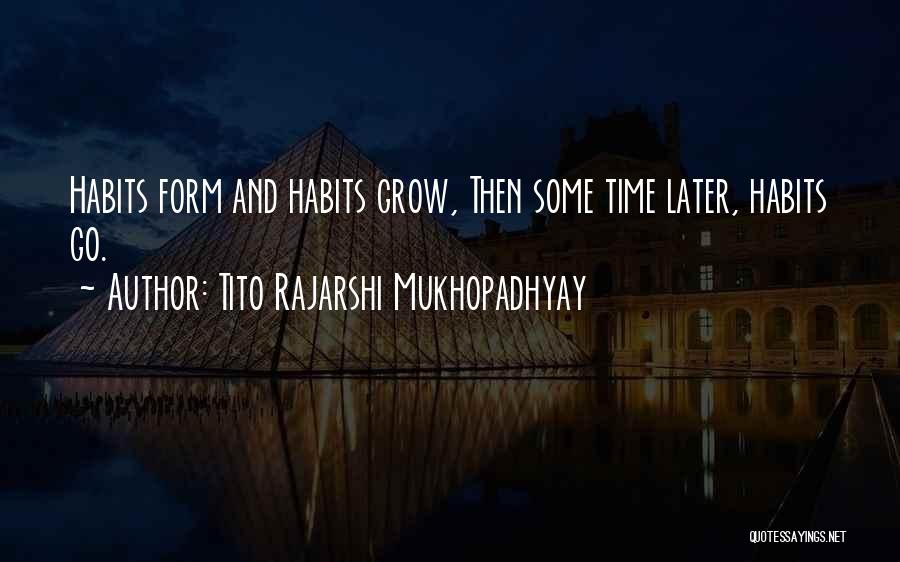 Tito Rajarshi Mukhopadhyay Quotes: Habits Form And Habits Grow, Then Some Time Later, Habits Go.