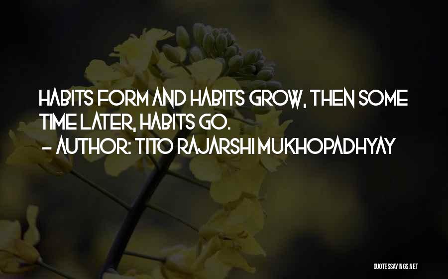 Tito Rajarshi Mukhopadhyay Quotes: Habits Form And Habits Grow, Then Some Time Later, Habits Go.