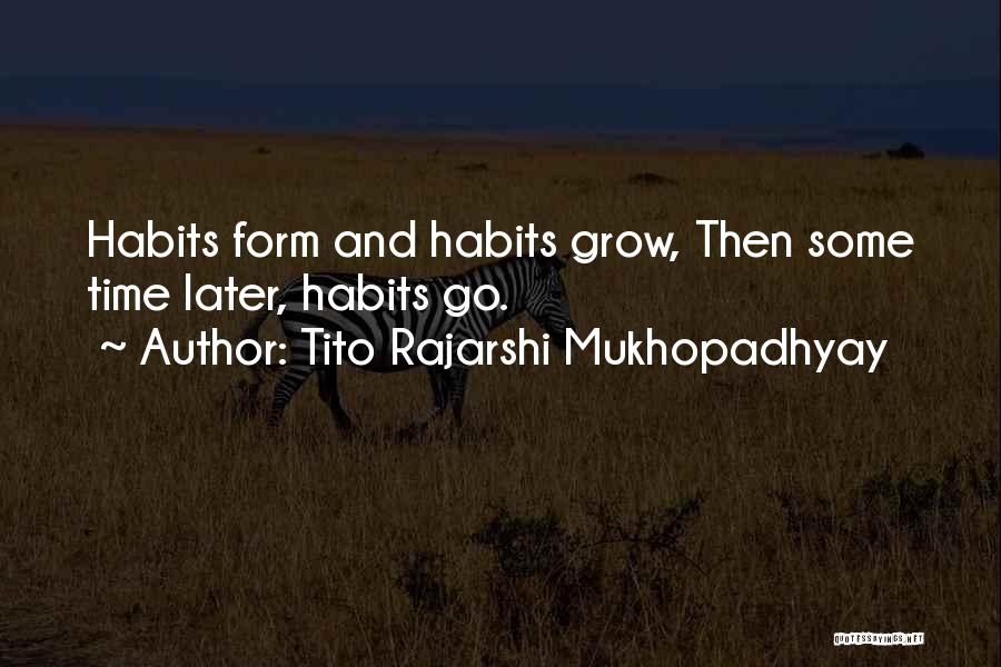 Tito Rajarshi Mukhopadhyay Quotes: Habits Form And Habits Grow, Then Some Time Later, Habits Go.