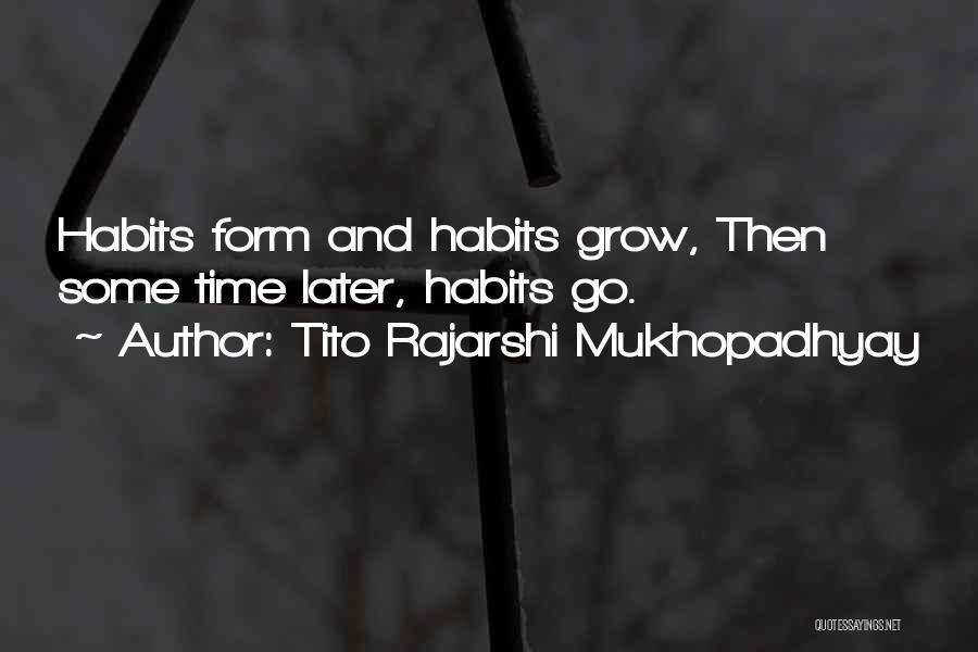 Tito Rajarshi Mukhopadhyay Quotes: Habits Form And Habits Grow, Then Some Time Later, Habits Go.