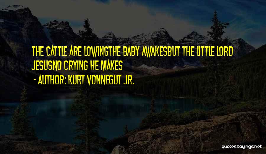 Kurt Vonnegut Jr. Quotes: The Cattle Are Lowingthe Baby Awakesbut The Little Lord Jesusno Crying He Makes