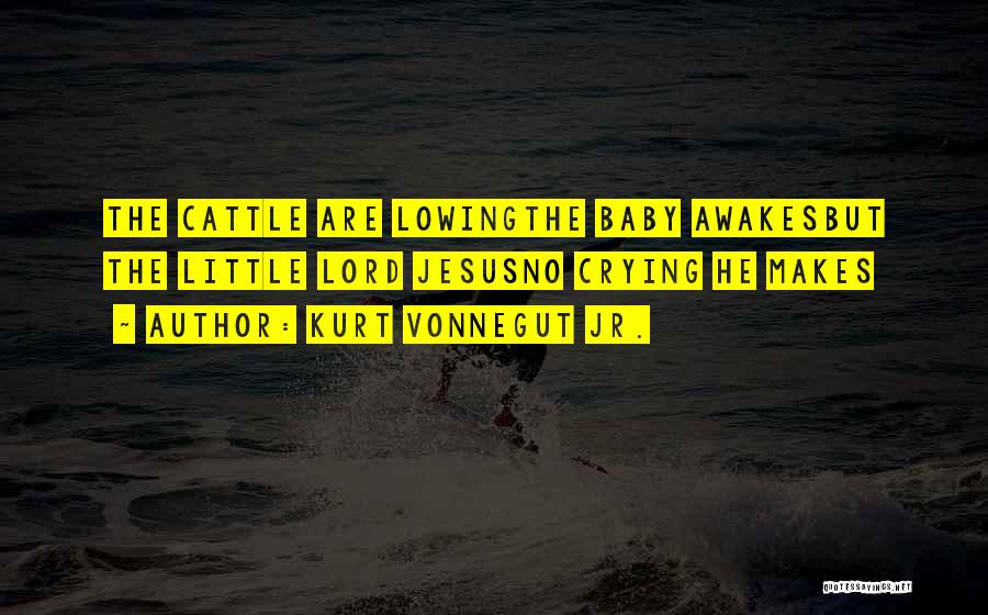 Kurt Vonnegut Jr. Quotes: The Cattle Are Lowingthe Baby Awakesbut The Little Lord Jesusno Crying He Makes