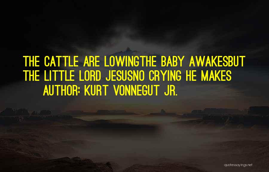 Kurt Vonnegut Jr. Quotes: The Cattle Are Lowingthe Baby Awakesbut The Little Lord Jesusno Crying He Makes