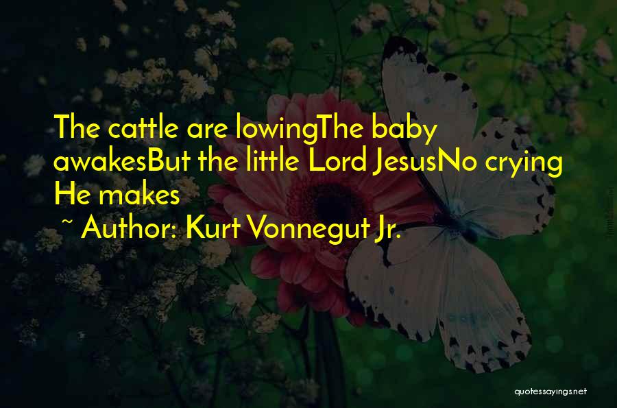 Kurt Vonnegut Jr. Quotes: The Cattle Are Lowingthe Baby Awakesbut The Little Lord Jesusno Crying He Makes