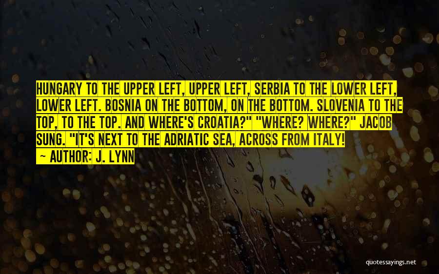 J. Lynn Quotes: Hungary To The Upper Left, Upper Left, Serbia To The Lower Left, Lower Left. Bosnia On The Bottom, On The