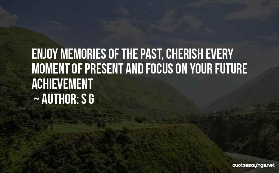 S G Quotes: Enjoy Memories Of The Past, Cherish Every Moment Of Present And Focus On Your Future Achievement