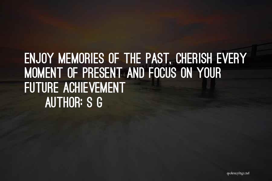 S G Quotes: Enjoy Memories Of The Past, Cherish Every Moment Of Present And Focus On Your Future Achievement