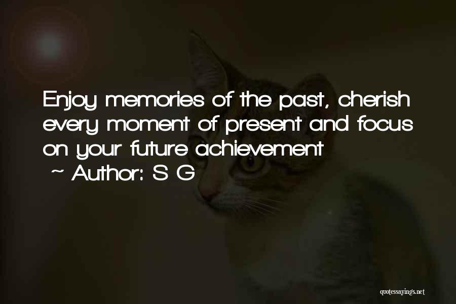 S G Quotes: Enjoy Memories Of The Past, Cherish Every Moment Of Present And Focus On Your Future Achievement