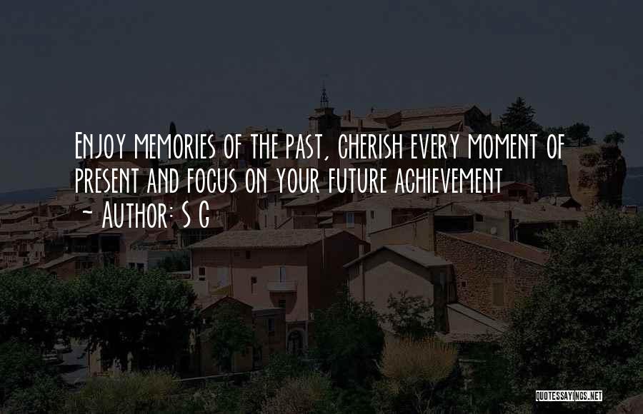 S G Quotes: Enjoy Memories Of The Past, Cherish Every Moment Of Present And Focus On Your Future Achievement