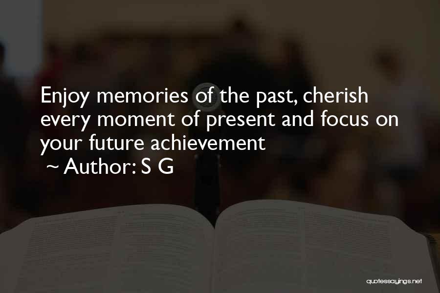 S G Quotes: Enjoy Memories Of The Past, Cherish Every Moment Of Present And Focus On Your Future Achievement