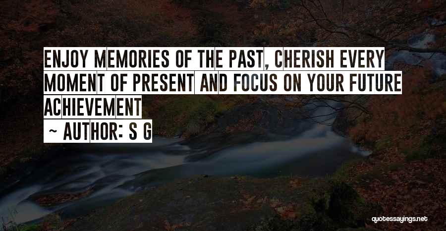 S G Quotes: Enjoy Memories Of The Past, Cherish Every Moment Of Present And Focus On Your Future Achievement