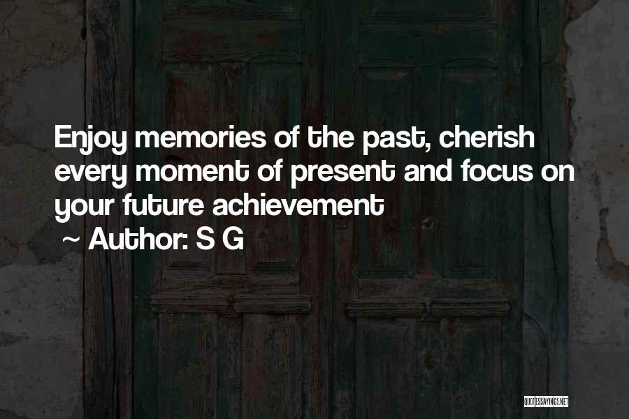 S G Quotes: Enjoy Memories Of The Past, Cherish Every Moment Of Present And Focus On Your Future Achievement