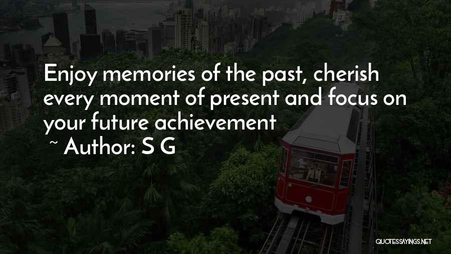 S G Quotes: Enjoy Memories Of The Past, Cherish Every Moment Of Present And Focus On Your Future Achievement