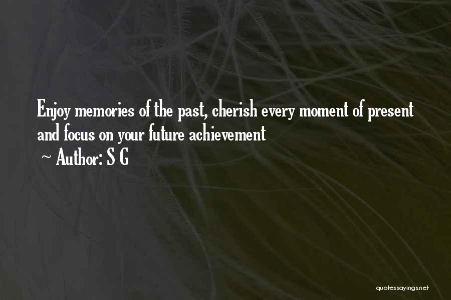 S G Quotes: Enjoy Memories Of The Past, Cherish Every Moment Of Present And Focus On Your Future Achievement