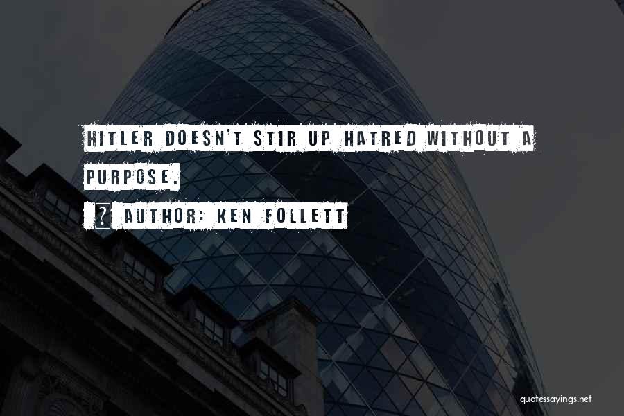 Ken Follett Quotes: Hitler Doesn't Stir Up Hatred Without A Purpose.