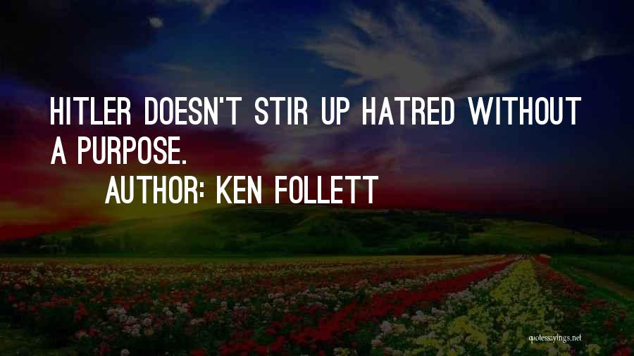 Ken Follett Quotes: Hitler Doesn't Stir Up Hatred Without A Purpose.
