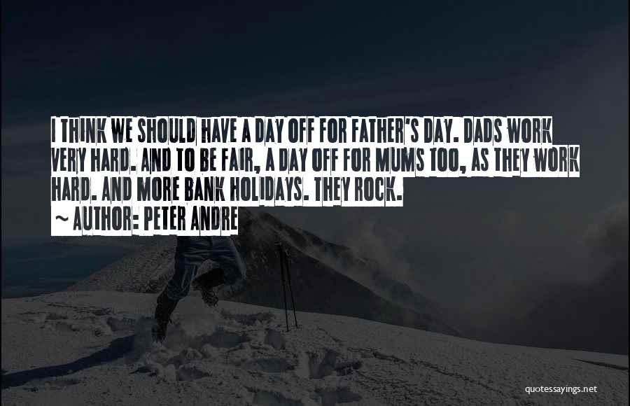 Peter Andre Quotes: I Think We Should Have A Day Off For Father's Day. Dads Work Very Hard. And To Be Fair, A