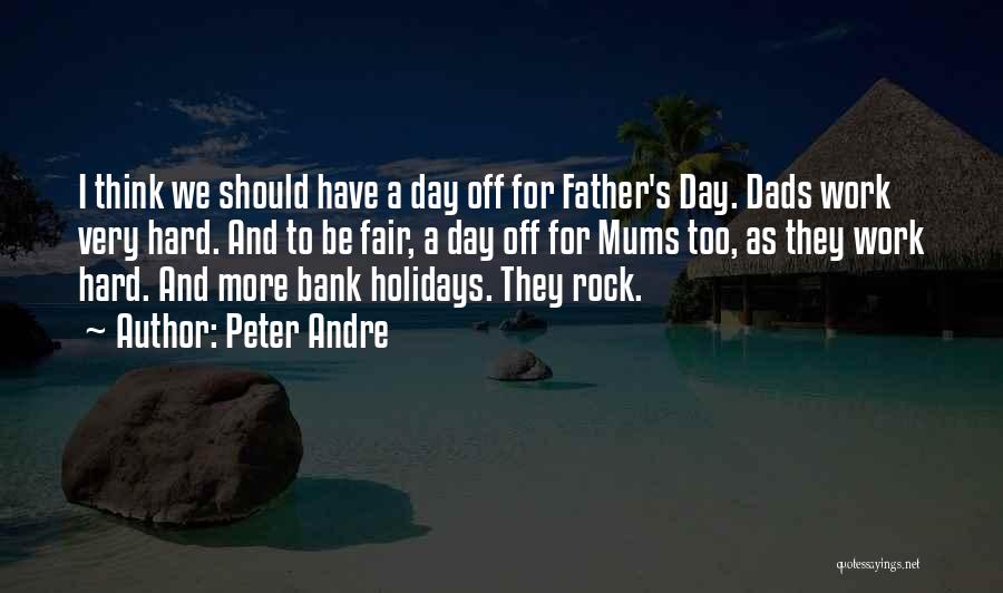 Peter Andre Quotes: I Think We Should Have A Day Off For Father's Day. Dads Work Very Hard. And To Be Fair, A