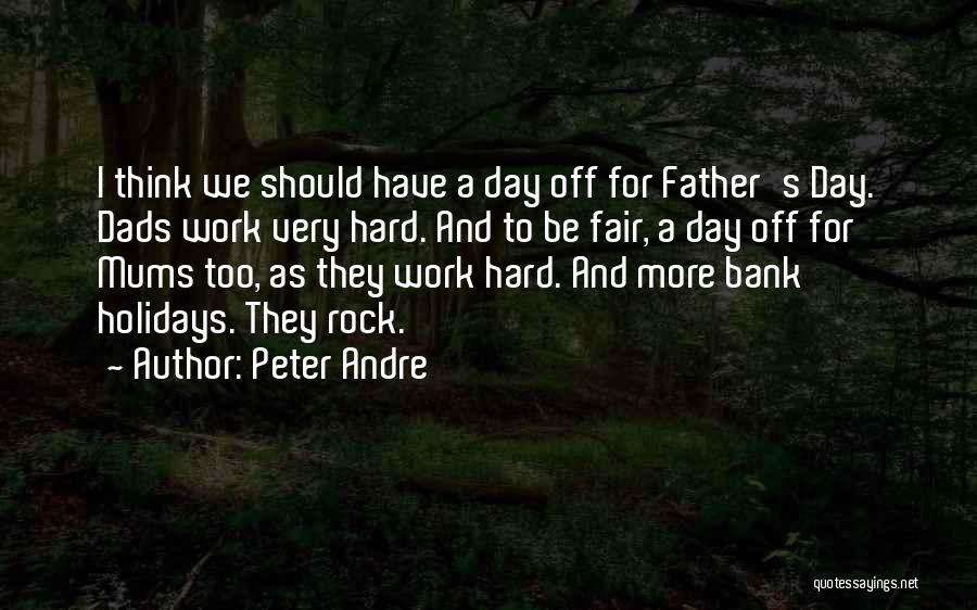 Peter Andre Quotes: I Think We Should Have A Day Off For Father's Day. Dads Work Very Hard. And To Be Fair, A