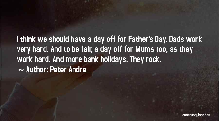 Peter Andre Quotes: I Think We Should Have A Day Off For Father's Day. Dads Work Very Hard. And To Be Fair, A