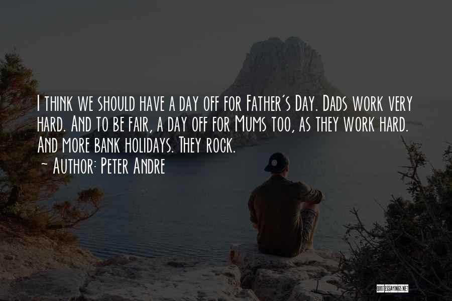 Peter Andre Quotes: I Think We Should Have A Day Off For Father's Day. Dads Work Very Hard. And To Be Fair, A