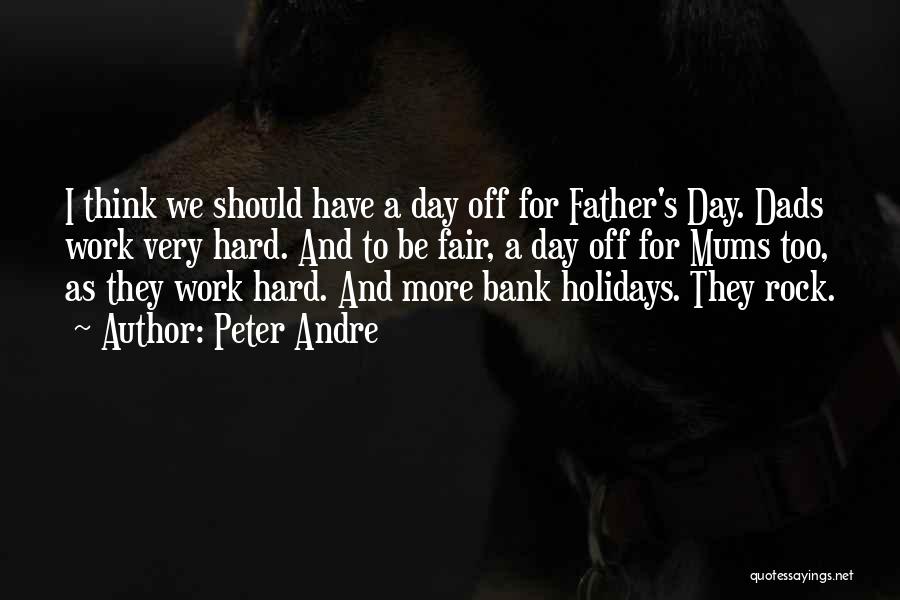 Peter Andre Quotes: I Think We Should Have A Day Off For Father's Day. Dads Work Very Hard. And To Be Fair, A