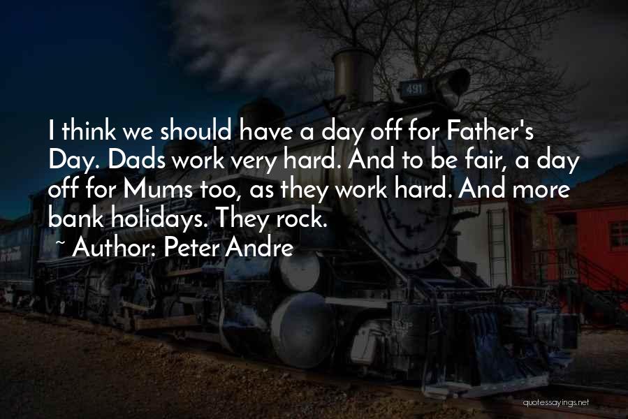 Peter Andre Quotes: I Think We Should Have A Day Off For Father's Day. Dads Work Very Hard. And To Be Fair, A