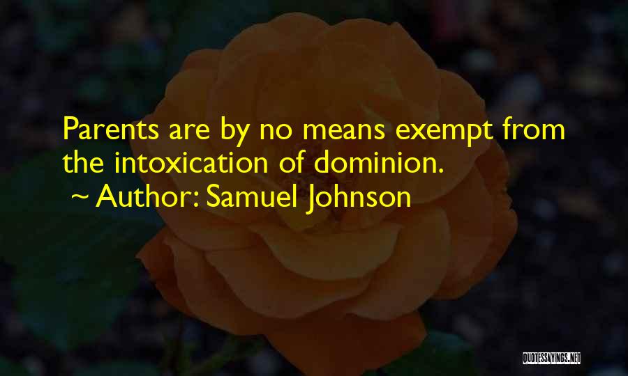 Samuel Johnson Quotes: Parents Are By No Means Exempt From The Intoxication Of Dominion.