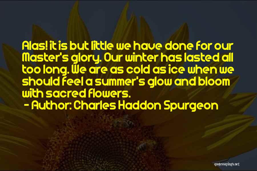 Charles Haddon Spurgeon Quotes: Alas! It Is But Little We Have Done For Our Master's Glory. Our Winter Has Lasted All Too Long. We