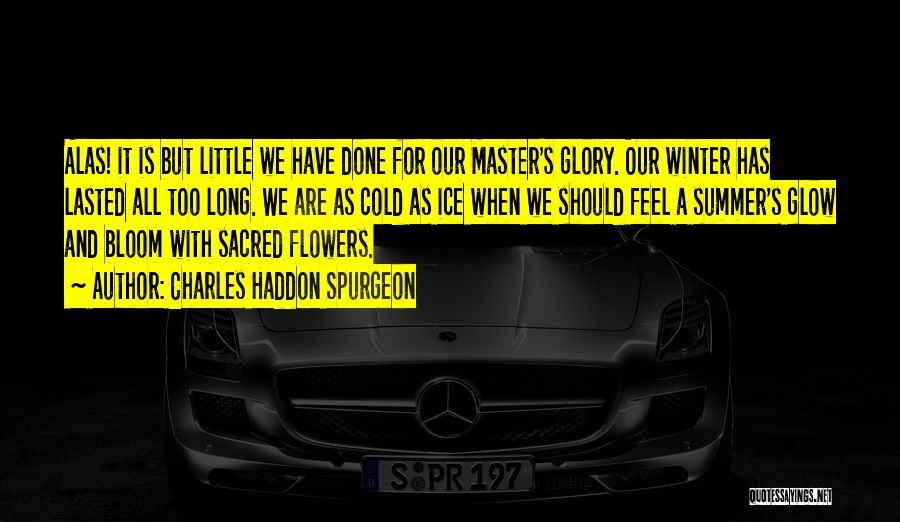 Charles Haddon Spurgeon Quotes: Alas! It Is But Little We Have Done For Our Master's Glory. Our Winter Has Lasted All Too Long. We