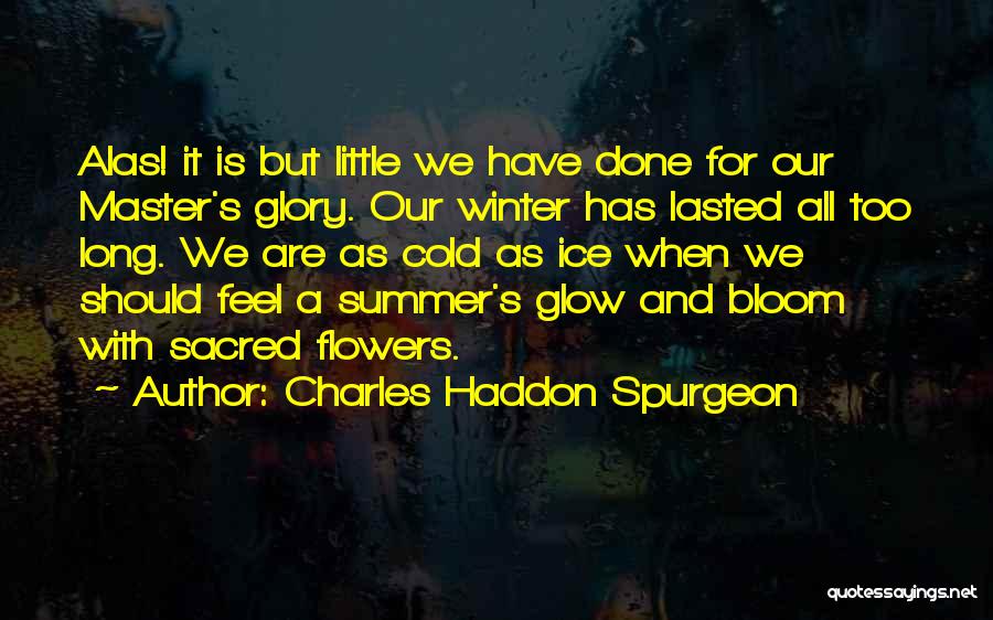 Charles Haddon Spurgeon Quotes: Alas! It Is But Little We Have Done For Our Master's Glory. Our Winter Has Lasted All Too Long. We