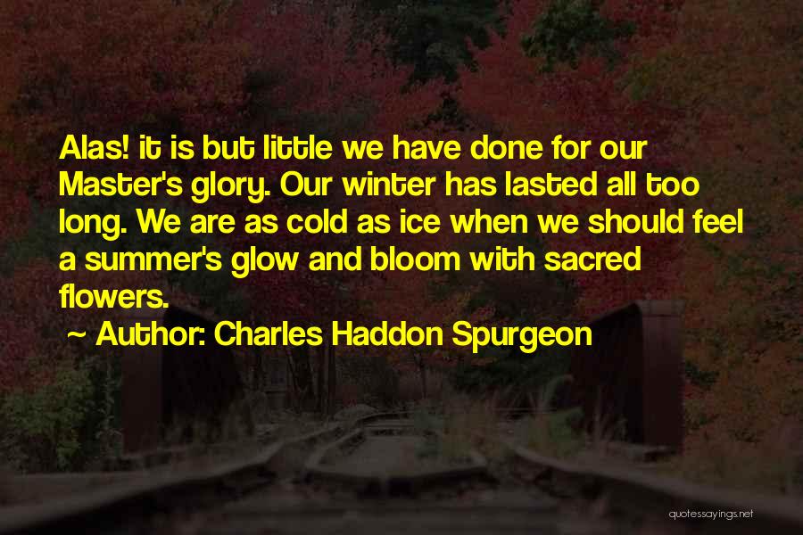 Charles Haddon Spurgeon Quotes: Alas! It Is But Little We Have Done For Our Master's Glory. Our Winter Has Lasted All Too Long. We