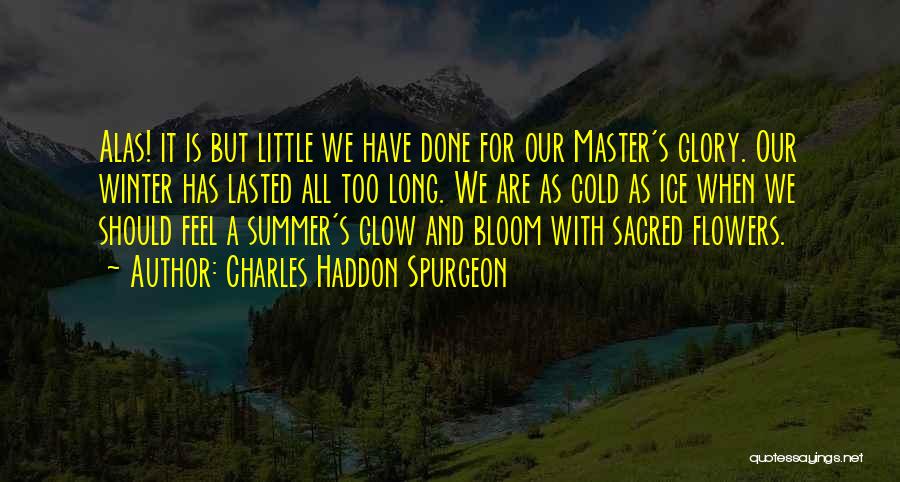 Charles Haddon Spurgeon Quotes: Alas! It Is But Little We Have Done For Our Master's Glory. Our Winter Has Lasted All Too Long. We