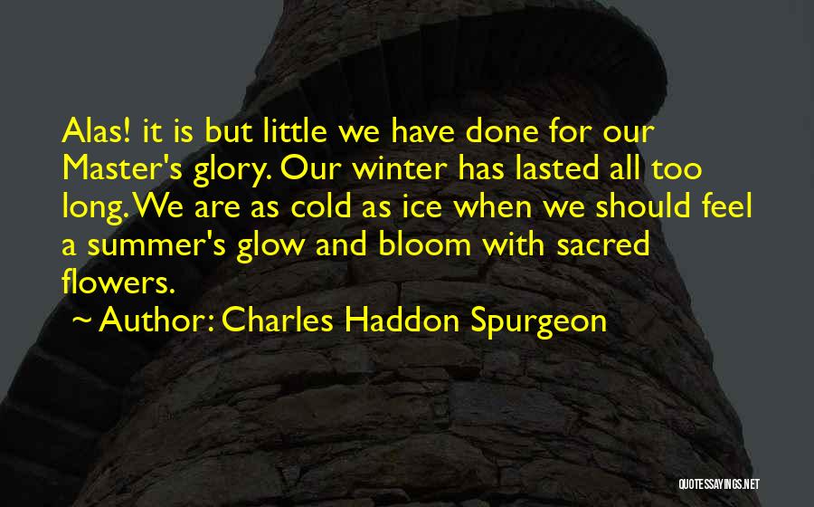 Charles Haddon Spurgeon Quotes: Alas! It Is But Little We Have Done For Our Master's Glory. Our Winter Has Lasted All Too Long. We