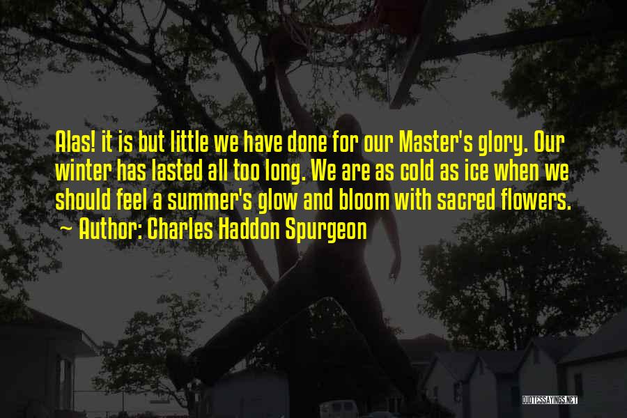 Charles Haddon Spurgeon Quotes: Alas! It Is But Little We Have Done For Our Master's Glory. Our Winter Has Lasted All Too Long. We