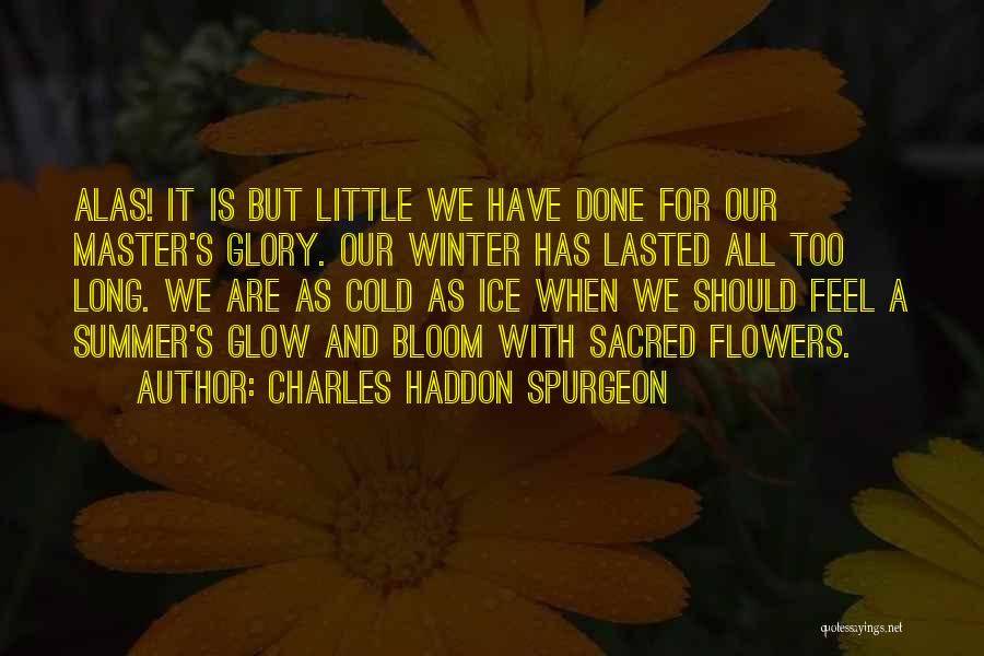 Charles Haddon Spurgeon Quotes: Alas! It Is But Little We Have Done For Our Master's Glory. Our Winter Has Lasted All Too Long. We