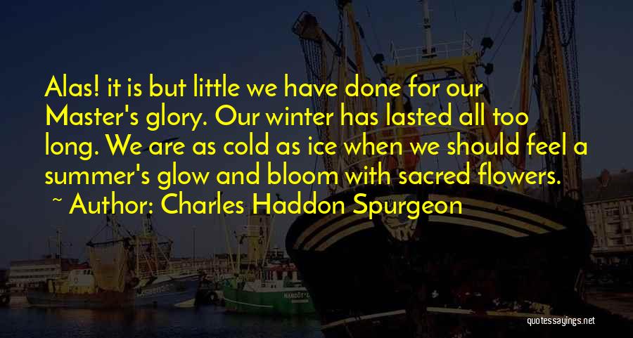 Charles Haddon Spurgeon Quotes: Alas! It Is But Little We Have Done For Our Master's Glory. Our Winter Has Lasted All Too Long. We