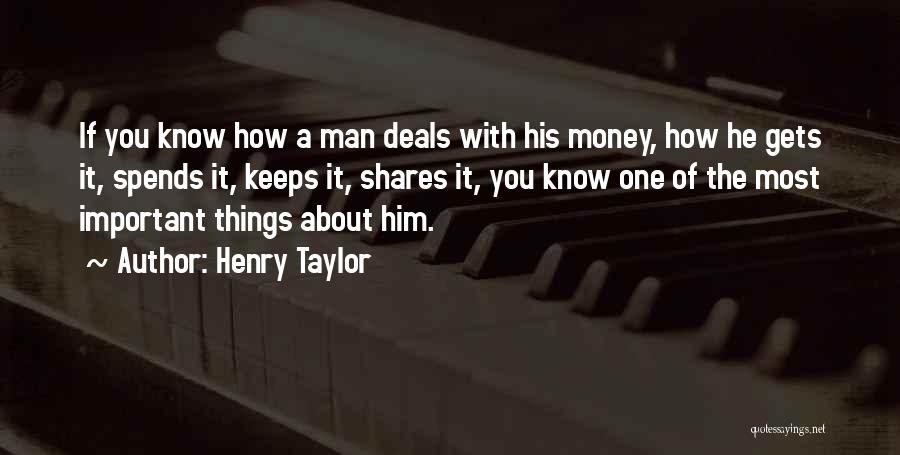 Henry Taylor Quotes: If You Know How A Man Deals With His Money, How He Gets It, Spends It, Keeps It, Shares It,