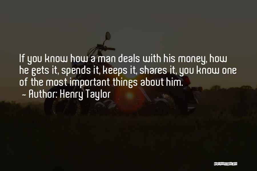 Henry Taylor Quotes: If You Know How A Man Deals With His Money, How He Gets It, Spends It, Keeps It, Shares It,
