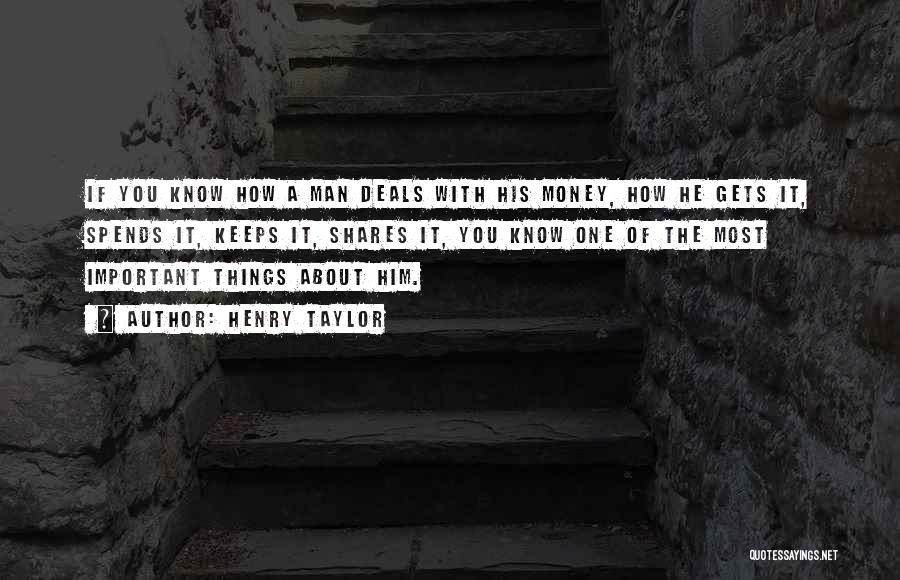 Henry Taylor Quotes: If You Know How A Man Deals With His Money, How He Gets It, Spends It, Keeps It, Shares It,