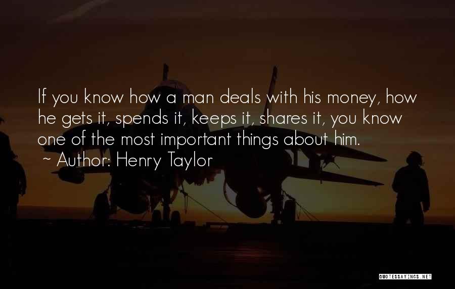 Henry Taylor Quotes: If You Know How A Man Deals With His Money, How He Gets It, Spends It, Keeps It, Shares It,