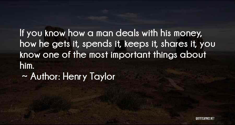 Henry Taylor Quotes: If You Know How A Man Deals With His Money, How He Gets It, Spends It, Keeps It, Shares It,