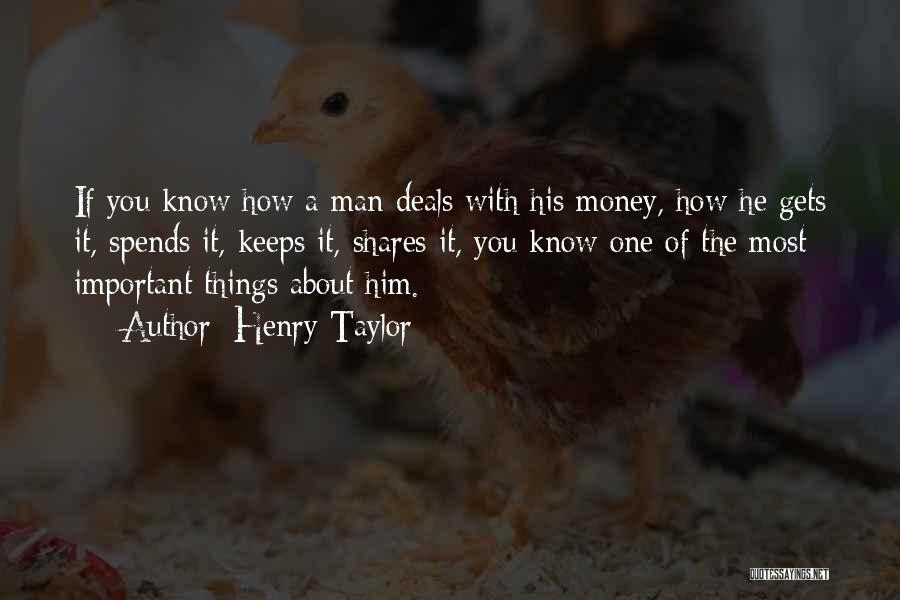 Henry Taylor Quotes: If You Know How A Man Deals With His Money, How He Gets It, Spends It, Keeps It, Shares It,