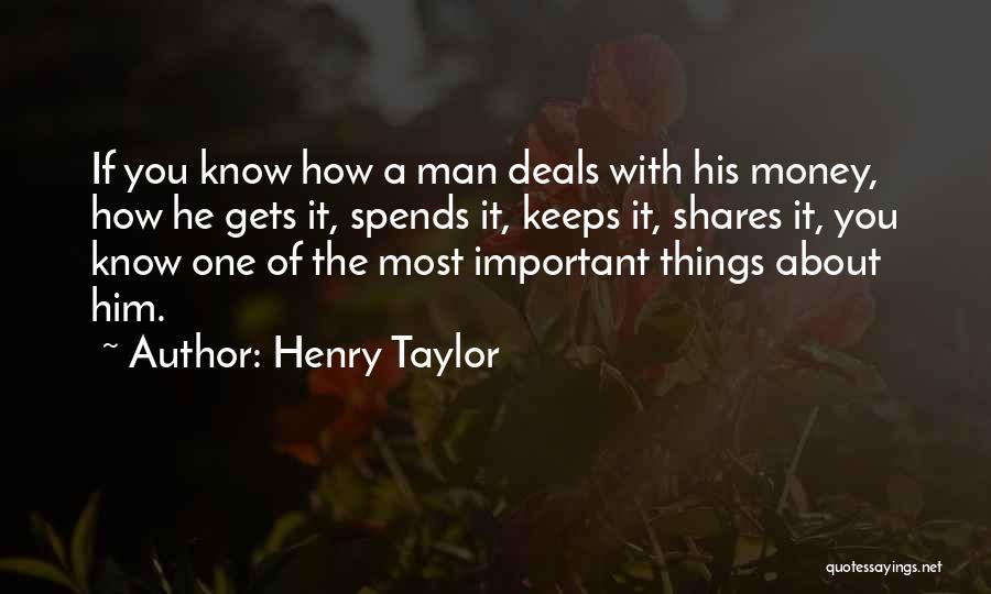 Henry Taylor Quotes: If You Know How A Man Deals With His Money, How He Gets It, Spends It, Keeps It, Shares It,