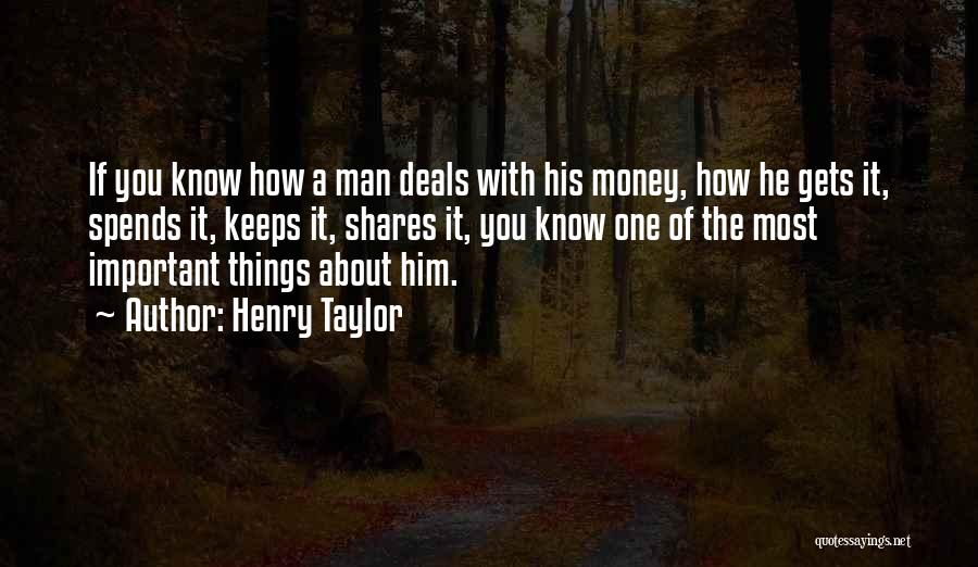 Henry Taylor Quotes: If You Know How A Man Deals With His Money, How He Gets It, Spends It, Keeps It, Shares It,