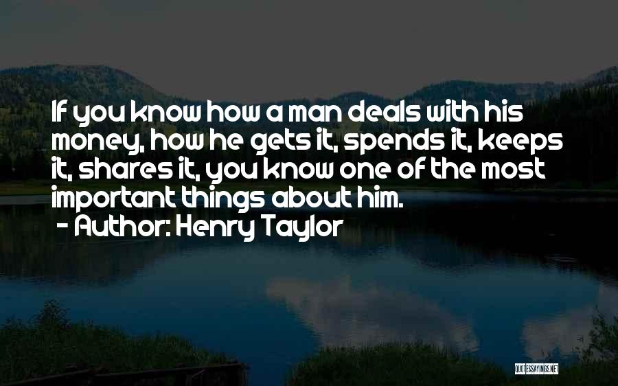Henry Taylor Quotes: If You Know How A Man Deals With His Money, How He Gets It, Spends It, Keeps It, Shares It,